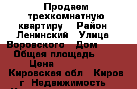 Продаем трехкомнатную квартиру. › Район ­ Ленинский › Улица ­ Воровского › Дом ­ 112 › Общая площадь ­ 59 › Цена ­ 2 600 000 - Кировская обл., Киров г. Недвижимость » Квартиры продажа   . Кировская обл.,Киров г.